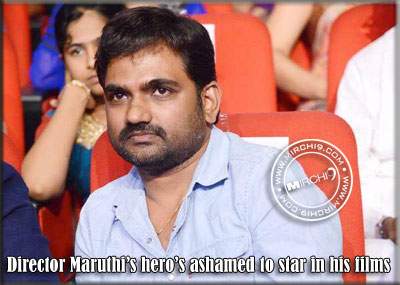 Director Maruthi’s hero’s ashamed to star in his films