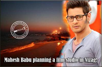Mahesh Babu planning a film studio in Vizag!