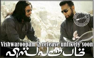 Vishwaroopam 2 release unlikely soon