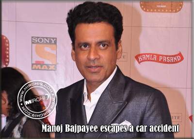 Manoj Bajpayee escapes a car accident