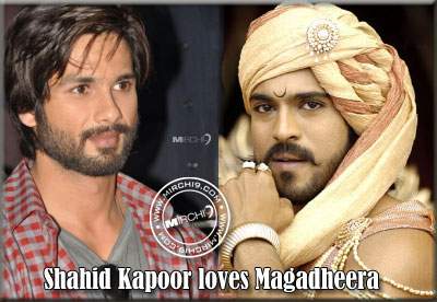 Shahid Kapoor loves Magadheera