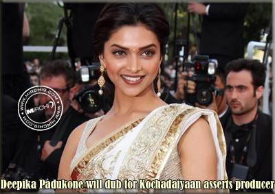 Deepika Padukone will dub for Kochadaiyaan asserts producer