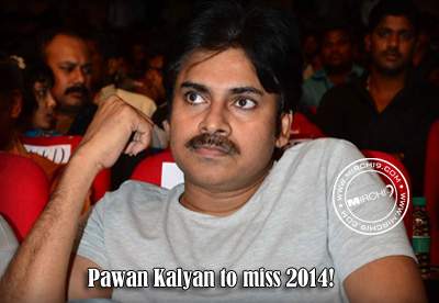 Pawan Kalyan to miss 2014!