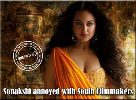 Sonakshi annoyed with South Indian Filmmakers