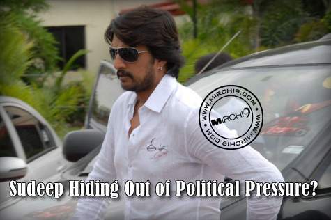 Sudeep Hiding Out of Political Pressure