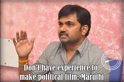 Don’t have experience to make political film: Maruthi