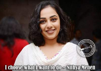 I choose what I want to do – Nithya Menen