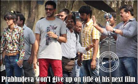 Prabhudeva won't give up on title of his next film